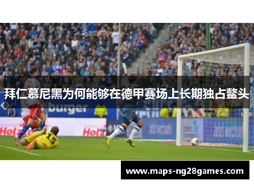 拜仁慕尼黑为何能够在德甲赛场上长期独占鳌头