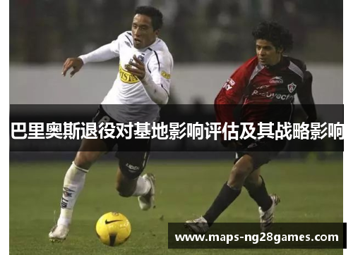 巴里奥斯退役对基地影响评估及其战略影响