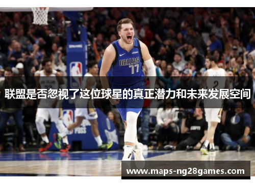 联盟是否忽视了这位球星的真正潜力和未来发展空间