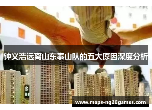 钟义浩远离山东泰山队的五大原因深度分析