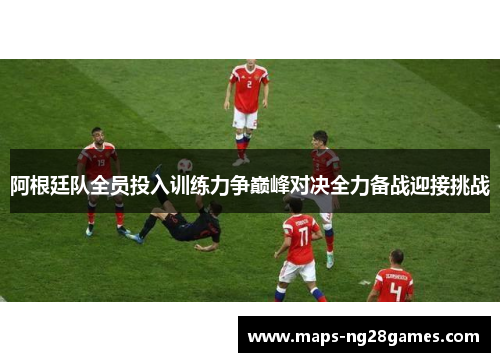 阿根廷队全员投入训练力争巅峰对决全力备战迎接挑战