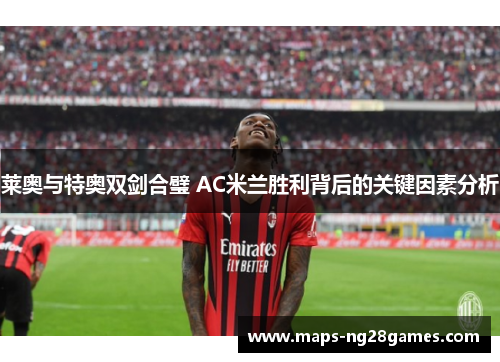莱奥与特奥双剑合璧 AC米兰胜利背后的关键因素分析