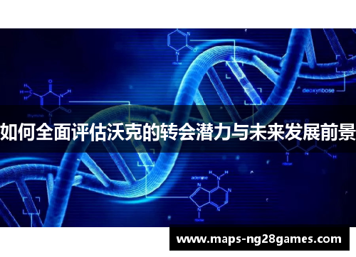 如何全面评估沃克的转会潜力与未来发展前景