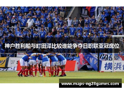 神户胜利船与町田泽比较谁能争夺日职联亚冠席位
