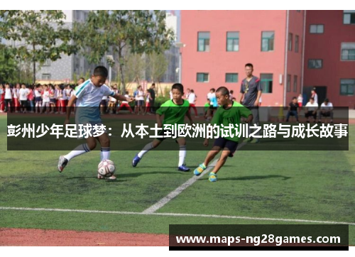 彭州少年足球梦：从本土到欧洲的试训之路与成长故事