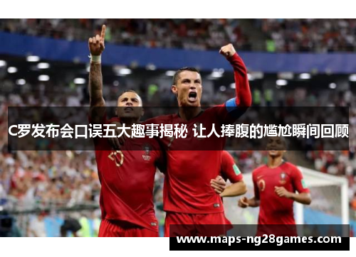 C罗发布会口误五大趣事揭秘 让人捧腹的尴尬瞬间回顾