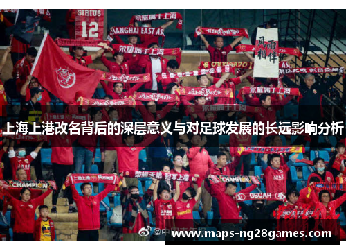 上海上港改名背后的深层意义与对足球发展的长远影响分析