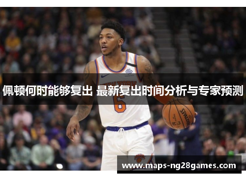 佩顿何时能够复出 最新复出时间分析与专家预测
