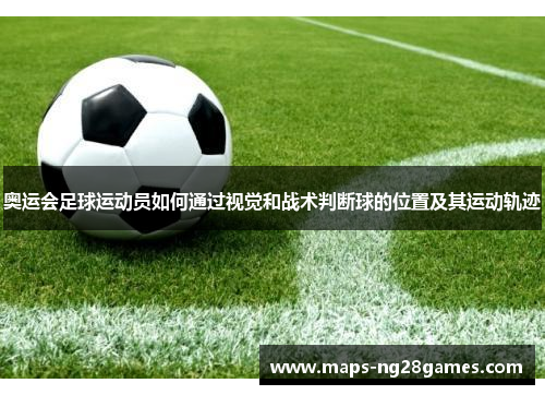 奥运会足球运动员如何通过视觉和战术判断球的位置及其运动轨迹