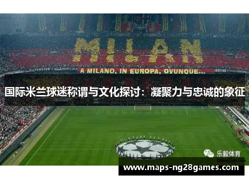 国际米兰球迷称谓与文化探讨：凝聚力与忠诚的象征
