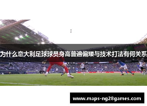 为什么意大利足球球员身高普遍偏矮与技术打法有何关系