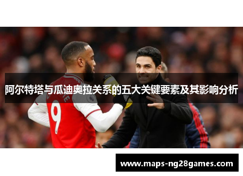 阿尔特塔与瓜迪奥拉关系的五大关键要素及其影响分析
