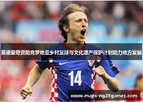 莫德里奇资助克罗地亚乡村足球与文化遗产保护计划助力地方发展 莫德里奇资助克罗地亚乡村足球与文化遗产保护计划助力地方发展