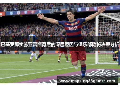 巴塞罗那卖苏亚雷斯背后的深层原因与俱乐部隐秘决策分析