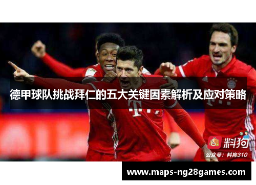 德甲球队挑战拜仁的五大关键因素解析及应对策略