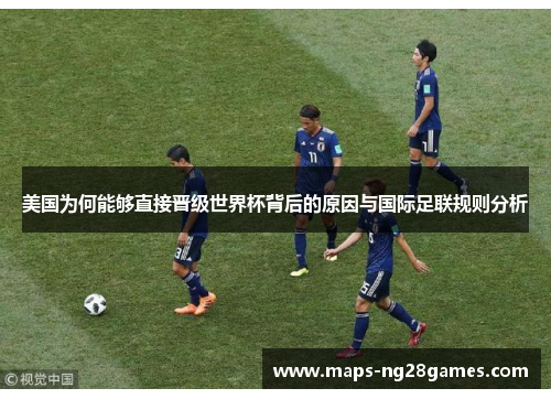 美国为何能够直接晋级世界杯背后的原因与国际足联规则分析