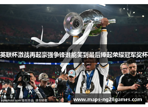 英联杯激战再起豪强争锋谁能笑到最后捧起荣耀冠军奖杯