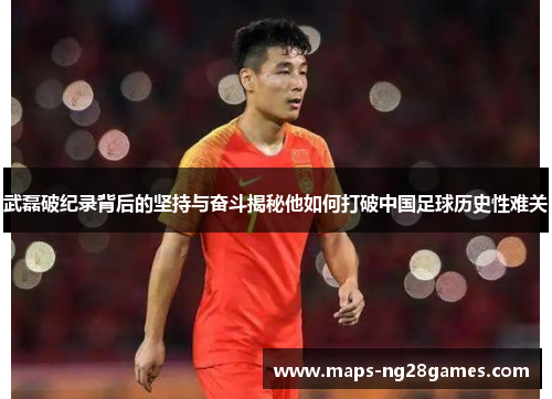 武磊破纪录背后的坚持与奋斗揭秘他如何打破中国足球历史性难关 武磊破纪录背后的坚持与奋斗揭秘他如何打破中国足球历史性难关