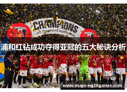 浦和红钻成功夺得亚冠的五大秘诀分析 浦和红钻成功夺得亚冠的五大秘诀分析