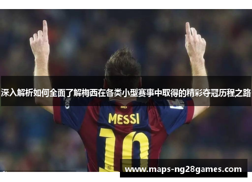深入解析如何全面了解梅西在各类小型赛事中取得的精彩夺冠历程之路 深入解析如何全面了解梅西在各类小型赛事中取得的精彩夺冠历程之路