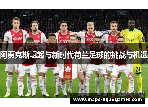 阿贾克斯崛起与新时代荷兰足球的挑战与机遇 阿贾克斯崛起与新时代荷兰足球的挑战与机遇
