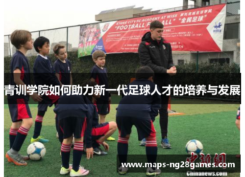 青训学院如何助力新一代足球人才的培养与发展