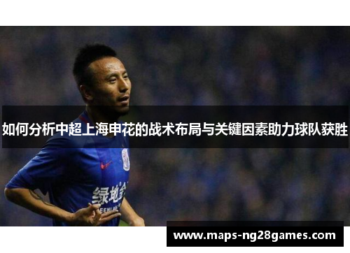 如何分析中超上海申花的战术布局与关键因素助力球队获胜