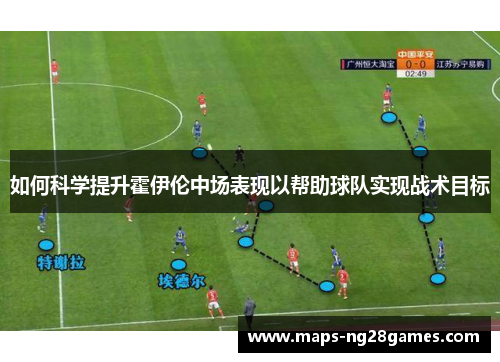 如何科学提升霍伊伦中场表现以帮助球队实现战术目标