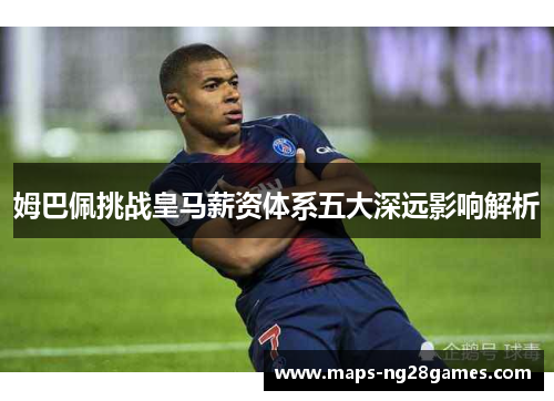姆巴佩挑战皇马薪资体系五大深远影响解析