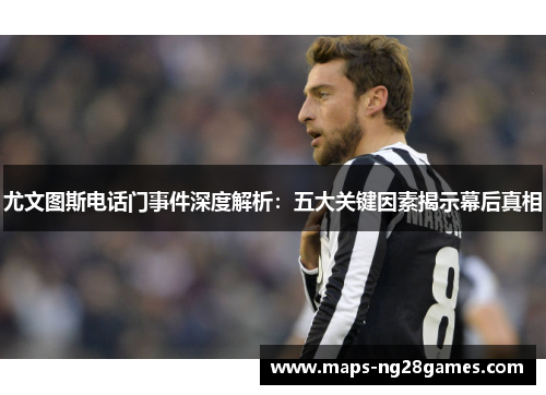 尤文图斯电话门事件深度解析：五大关键因素揭示幕后真相