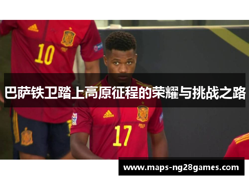 巴萨铁卫踏上高原征程的荣耀与挑战之路