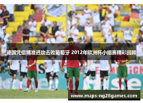 德国凭借精准进攻击败葡萄牙 2012年欧洲杯小组赛精彩回顾