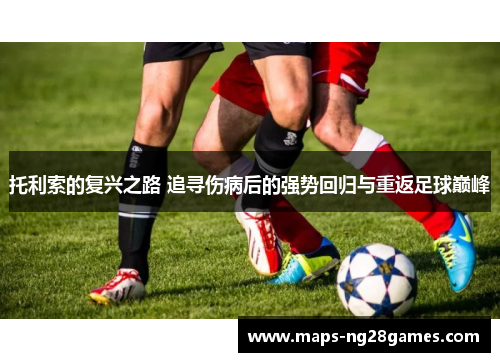 托利索的复兴之路 追寻伤病后的强势回归与重返足球巅峰