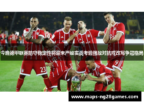 今晚德甲联赛防守稳定性将迎来严峻实战考验强敌对抗或改写争冠格局