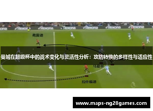曼城在超级杯中的战术变化与灵活性分析：攻防转换的多样性与适应性