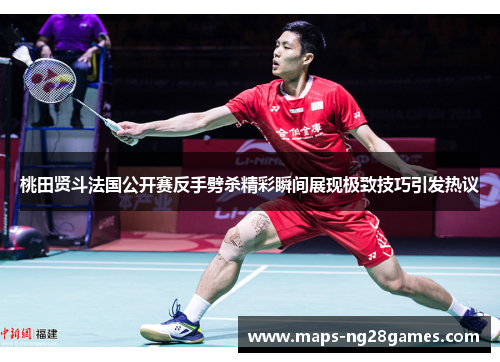 桃田贤斗法国公开赛反手劈杀精彩瞬间展现极致技巧引发热议 桃田贤斗法国公开赛反手劈杀精彩瞬间展现极致技巧引发热议