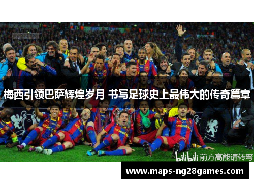 梅西引领巴萨辉煌岁月 书写足球史上最伟大的传奇篇章