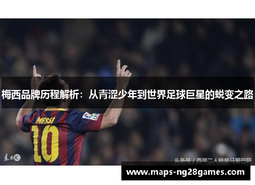 梅西品牌历程解析:从青涩少年到世界足球巨星的蜕变之路 梅西品牌历程解析:从青涩少年到世界足球巨星的蜕变之路