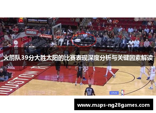 火箭队39分大胜太阳的比赛表现深度分析与关键因素解读