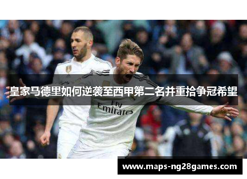 皇家马德里如何逆袭至西甲第二名并重拾争冠希望