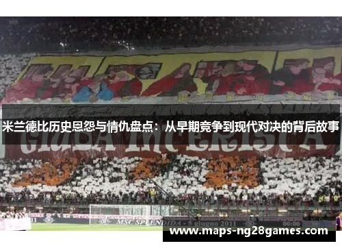 米兰德比历史恩怨与情仇盘点：从早期竞争到现代对决的背后故事