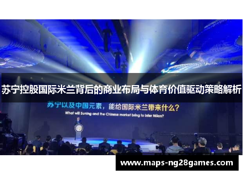 苏宁控股国际米兰背后的商业布局与体育价值驱动策略解析