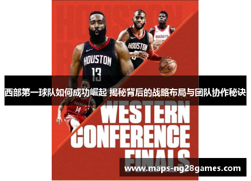 西部第一球队如何成功崛起 揭秘背后的战略布局与团队协作秘诀