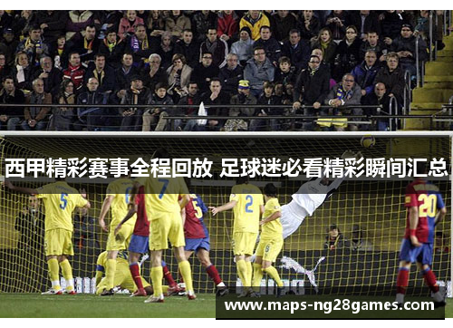 西甲精彩赛事全程回放 足球迷必看精彩瞬间汇总