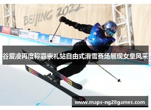 谷爱凌再度称霸崇礼站自由式滑雪赛场展现女皇风采