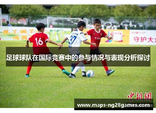 足球球队在国际竞赛中的参与情况与表现分析探讨