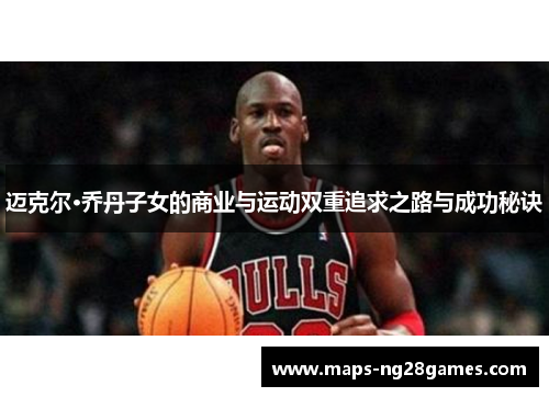 迈克尔·乔丹子女的商业与运动双重追求之路与成功秘诀