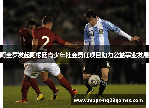 阿圭罗发起阿根廷青少年社会责任项目助力公益事业发展