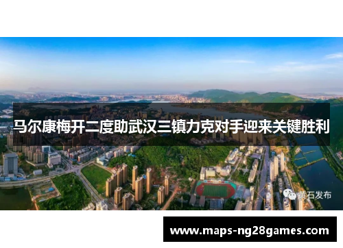 马尔康梅开二度助武汉三镇力克对手迎来关键胜利